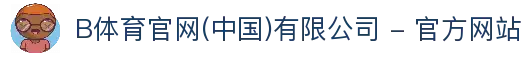B体育官网(中国)有限公司 - 官方网站